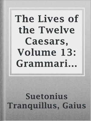 cover image of The Lives of the Twelve Caesars, Volume 13: Grammarians and Rhetoricians